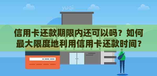 信用卡还款期限内还可以吗？如何更大限度地利用信用卡还款时间？