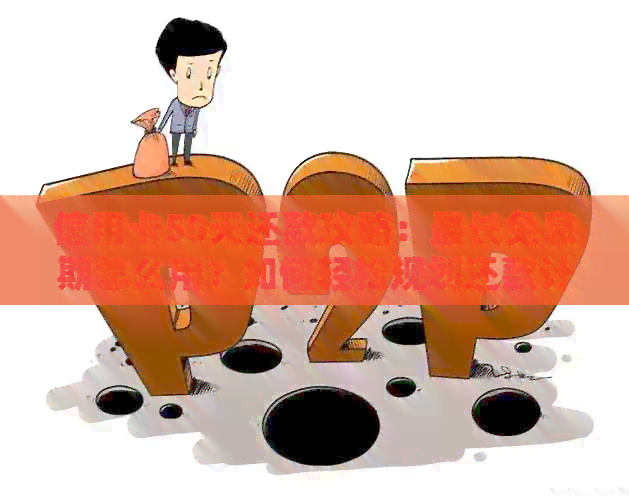 信用卡50天还款攻略：最长免息期怎么用？如何轻松规划还款计划？