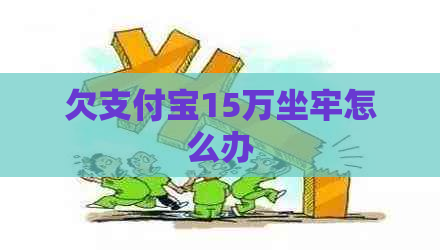 欠信用卡15万坐牢怎么办