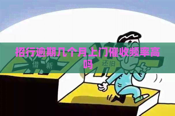 招行逾期几个月上门频率高吗