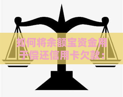 如何将余额宝资金用于偿还信用卡欠款：安全与便捷的还款途径