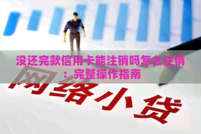 没还完款信用卡能注销吗怎么注销：完整操作指南