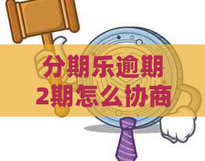 逾期2期怎么协商