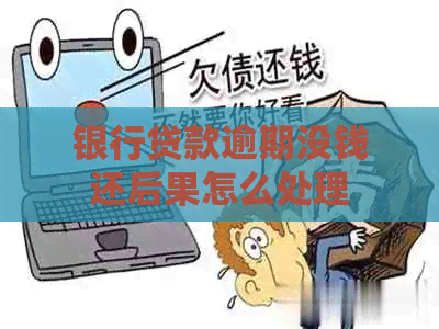 银行贷款逾期没钱还后果怎么处理