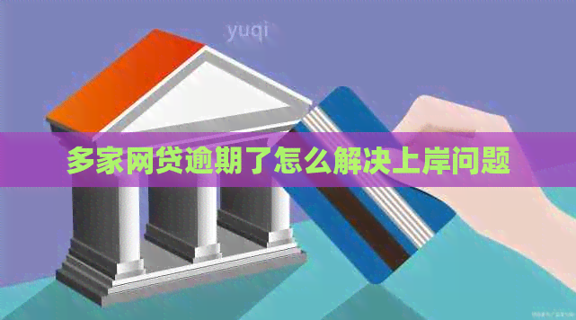 多家网贷逾期了怎么解决上岸问题