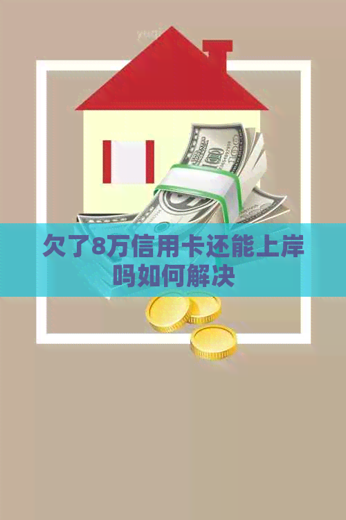 欠了8万信用卡还能上岸吗如何解决