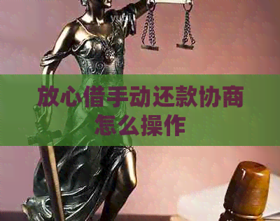 放心借手动还款协商怎么操作