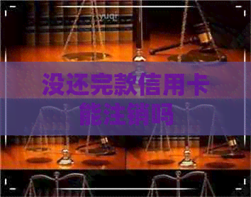 没还完款信用卡能注销吗