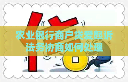 农业银行商户贷爱起诉法务协商如何处理