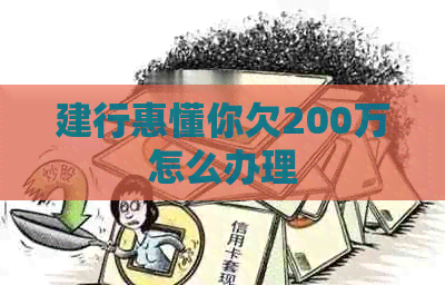建行惠懂你欠200万怎么办理