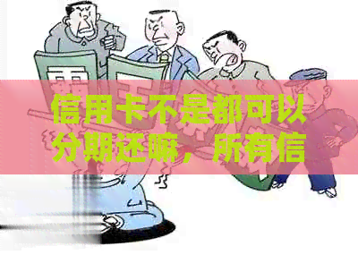信用卡不是都可以分期还嘛，所有信用卡都能分期吗？不能分期的原因是什么？