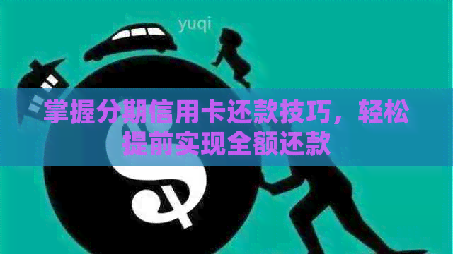 掌握分期信用卡还款技巧，轻松提前实现全额还款