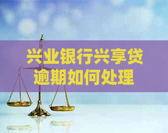 兴业银行兴享贷逾期如何处理