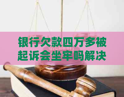 银行欠款四万多被起诉会坐牢吗解决方法