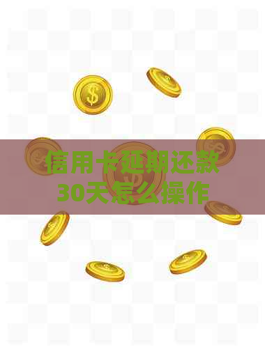 信用卡延期还款30天怎么操作
