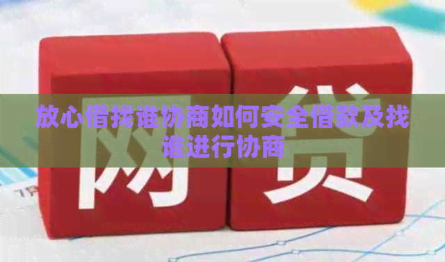 放心借找谁协商如何安全借款及找谁进行协商