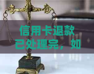 信用卡退款已处理完，如何查询退款到账情况及注意事项