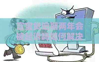 富宝贷逾期两年会被起诉吗如何解决