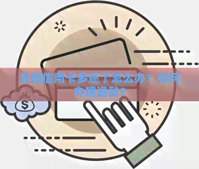 还错信用卡多还了怎么办？如何办理退款？