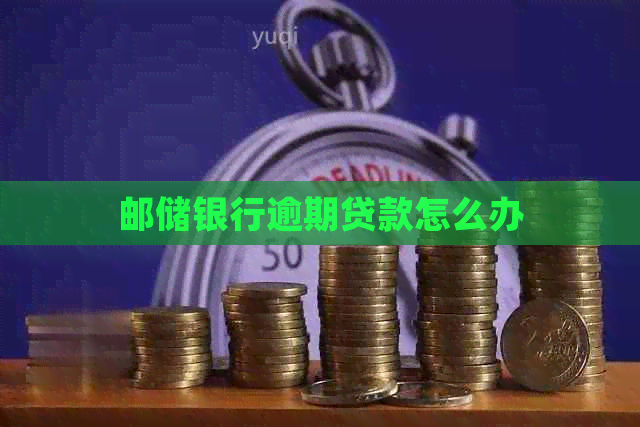 邮储银行逾期贷款怎么办