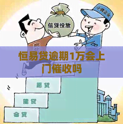 恒易贷逾期1万会上门吗