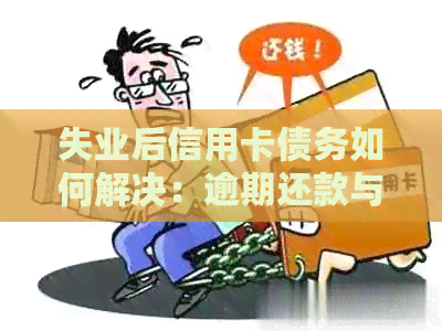 失业后信用卡债务如何解决：逾期还款与信用重建策略