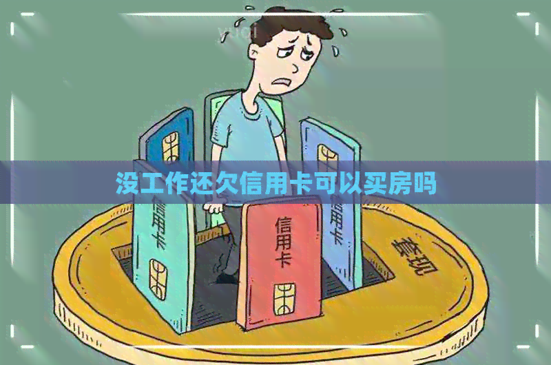 没工作还欠信用卡可以买房吗