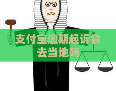 支付宝逾期起诉会去当地吗