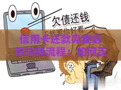 信用卡还款完成后的注销流程：如何正确处理已还清款项的信用卡？