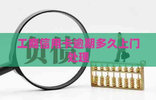 工商信用卡逾期多久上门处理