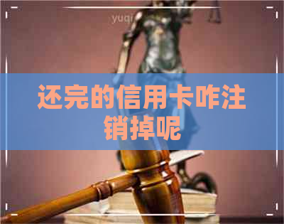 还完的信用卡咋注销掉呢