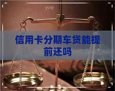 信用卡分期车贷能提前还吗