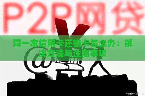 同一家信用卡还错卡怎么办：解决方法与注意事项
