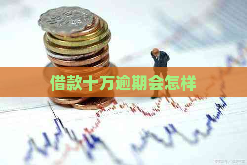 借款十万逾期会怎样