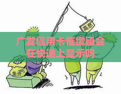 广发信用卡催缴函会在快递上显示吗 广发信用卡催缴函会在快递上显示吗