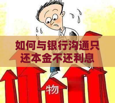 如何与银行沟通只还本金不还利息
