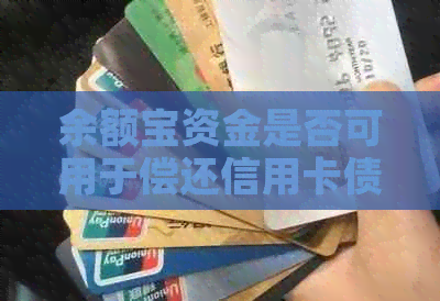 余额宝资金是否可用于偿还信用卡债务？了解详情及操作步骤