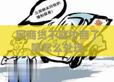 网商贷不能协商了嘛怎么处理