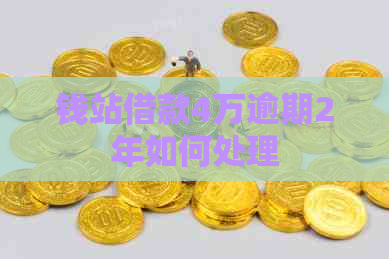 钱站借款4万逾期2年如何处理