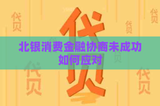 北银消费金融协商未成功如何应对