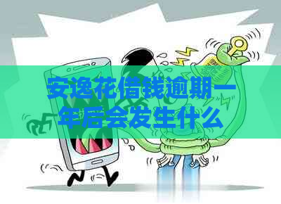 安逸花借钱逾期一年后会发生什么 安逸花借钱逾期一年后会发生什么