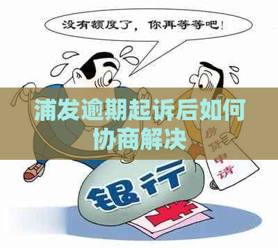 浦发逾期起诉后如何协商解决