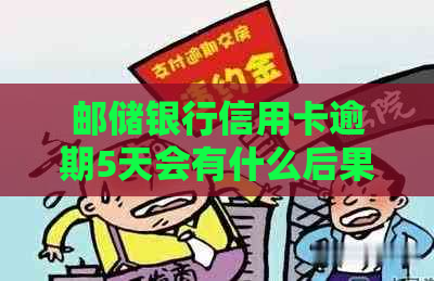邮储银行信用卡逾期5天会有什么后果