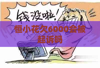 恒小花欠6000会被起诉吗