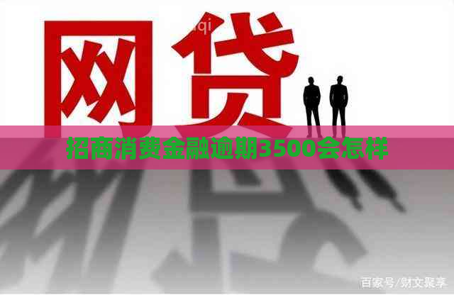 招商消费金融逾期3500会怎样