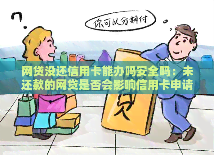 网贷没还信用卡能办吗安全吗：未还款的网贷是否会影响信用卡申请及安全性？