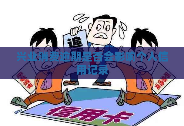 兴业消费逾期是否会影响个人信用记录