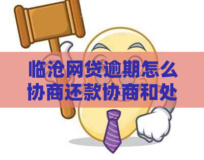 临沧网贷逾期怎么协商还款协商和处理方法
