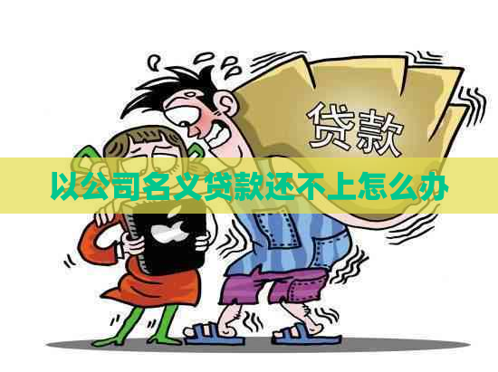 以公司名义贷款还不上怎么办