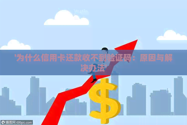 '为什么信用卡还款收不到验证码：原因与解决办法'